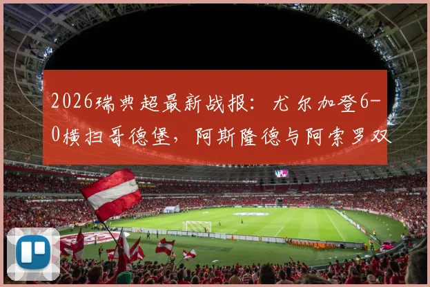 2026瑞典超最新战报:尤尔加登6-0横扫哥德堡,阿斯隆德与阿索罗双响建功