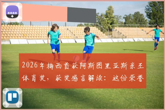 2026年梅西首获阿斯图里亚斯亲王体育奖，获奖感言解读：这份荣誉为何意义非凡？