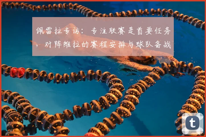 佩雷拉专访：专注联赛是首要任务，对阵维拉的赛程安排与球队备战态度详解