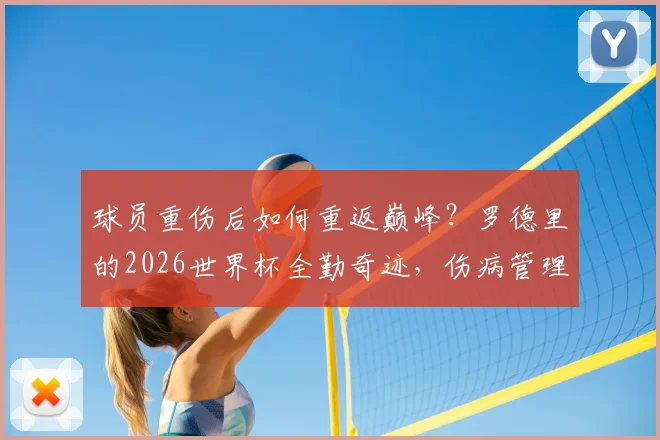 球员重伤后如何重返巅峰？罗德里的2026世界杯全勤奇迹，伤病管理与状态保持实战指南