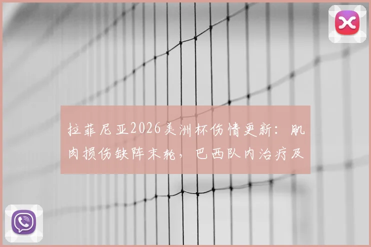 拉菲尼亚2026美洲杯伤情更新：肌肉损伤缺阵末轮，巴西队内治疗及康复计划全览