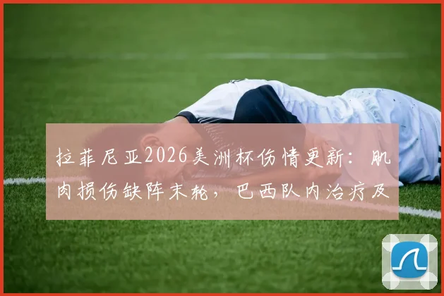 拉菲尼亚2026美洲杯伤情更新:肌肉损伤缺阵末轮,巴西队内治疗及康复计划全览