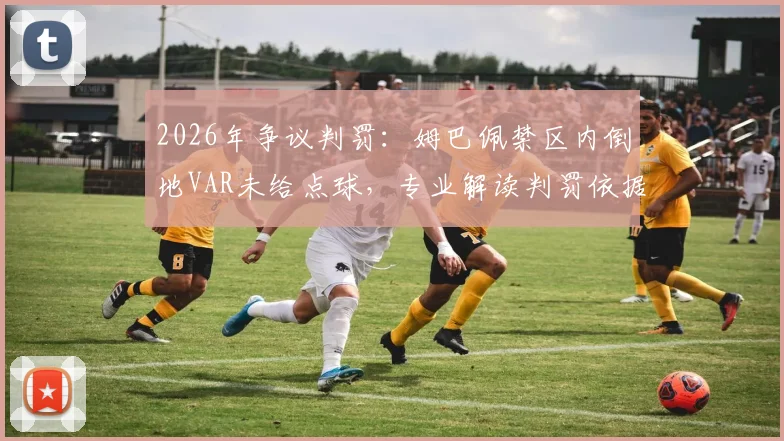 2026年争议判罚：姆巴佩禁区内倒地VAR未给点球，专业解读判罚依据与规则盲区