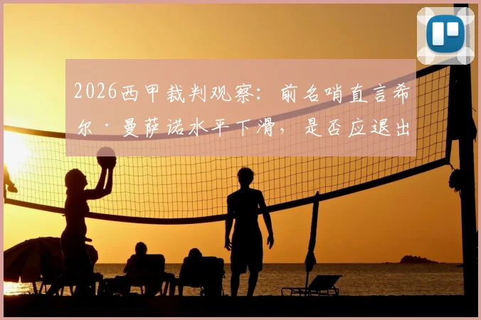 2026西甲裁判观察:前名哨直言希尔·曼萨诺水平下滑,是否应退出顶级联赛执法名单?附争议判罚解析