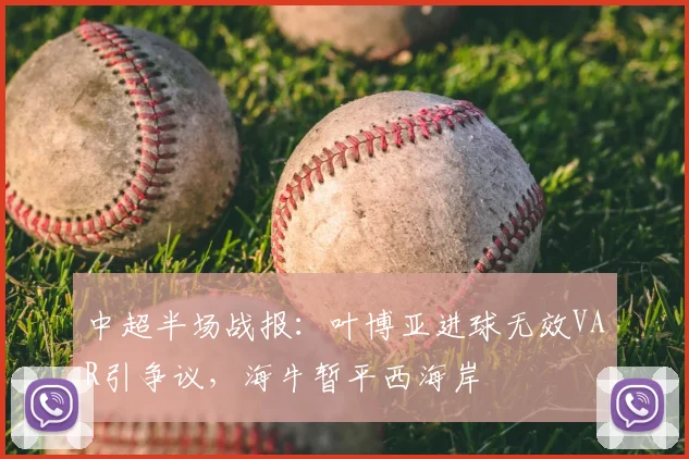 中超半场战报：叶博亚进球无效VAR引争议，海牛暂平西海岸