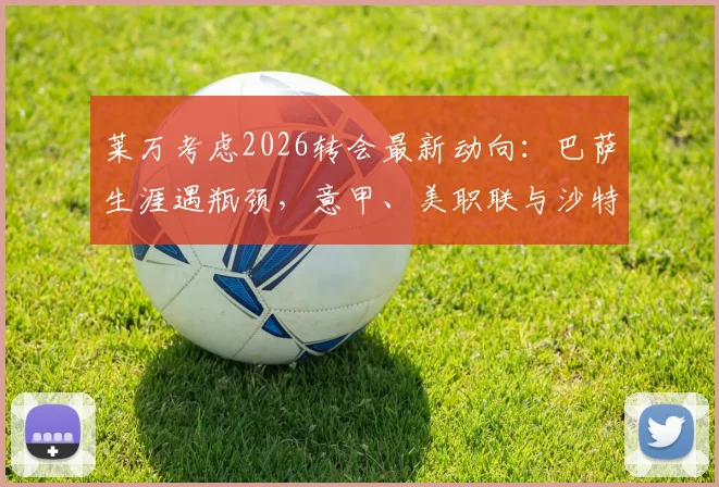 莱万考虑2026转会最新动向：巴萨生涯遇瓶颈，意甲、美职联与沙特成潜在下家