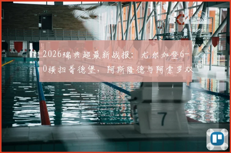 2026瑞典超最新战报：尤尔加登6-0横扫哥德堡，阿斯隆德与阿索罗双响建功