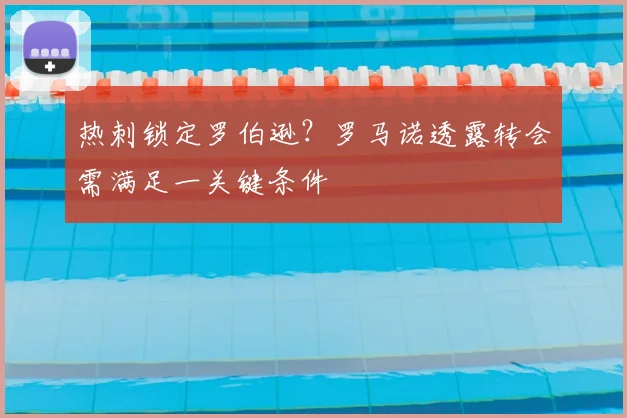 热刺锁定罗伯逊？罗马诺透露转会需满足一关键条件