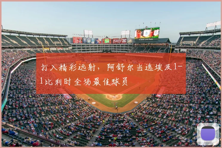 打入精彩远射,阿舒尔当选埃及1-1比利时全场最佳球员
