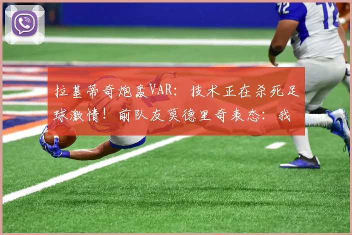 拉基蒂奇炮轰VAR：技术正在杀死足球激情！前队友莫德里奇表态：我至少要踢到2026年