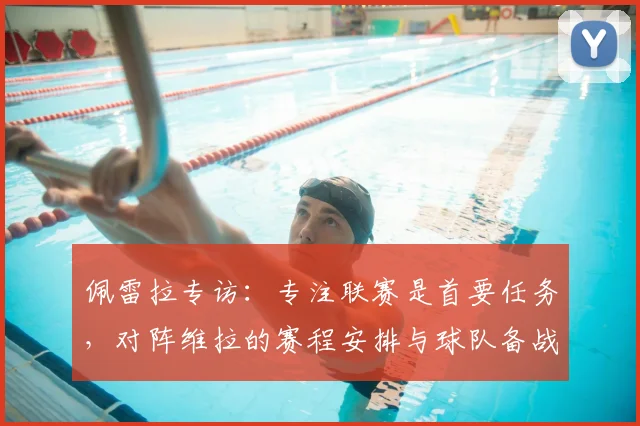 佩雷拉专访：专注联赛是首要任务，对阵维拉的赛程安排与球队备战态度详解