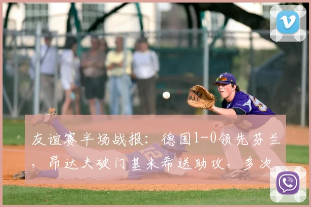 友谊赛半场战报：德国1-0领先芬兰，昂达夫破门基米希送助攻，多次良机未能把握