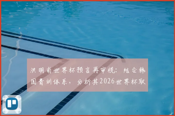 洪明甫世界杯预言再审视：结合韩国青训体系，分析其2026世界杯取得意想不到成绩的可能性