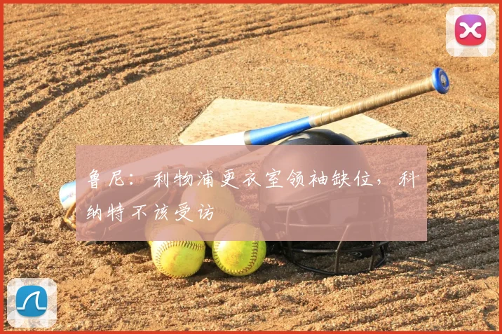 鲁尼:利物浦更衣室领袖缺位,科纳特不该受访