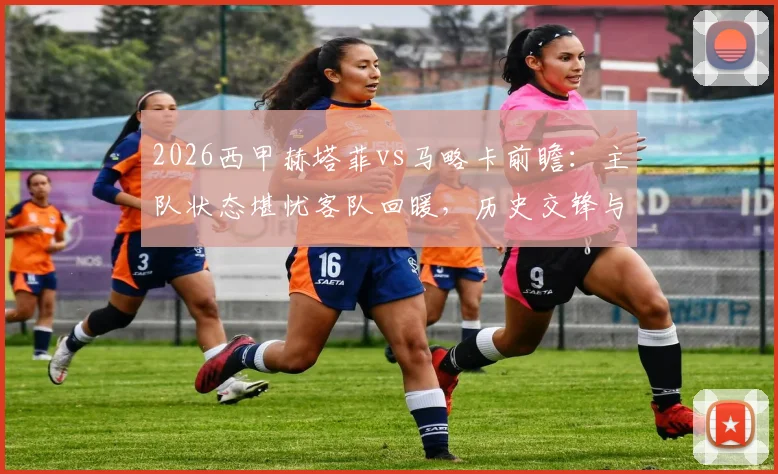 2026西甲赫塔菲vs马略卡前瞻：主队状态堪忧客队回暖，历史交锋与比分预测全解析
