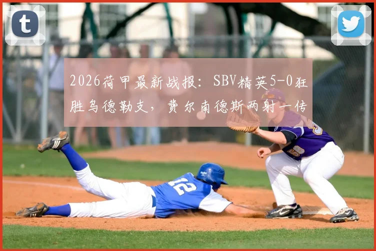 2026荷甲最新战报:SBV精英5-0狂胜乌德勒支,费尔南德斯两射一传主导屠杀,红牌成为转折点